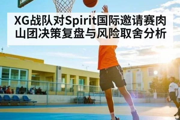 XG战队对Spirit国际邀请赛肉山团决策复盘与风险取舍分析